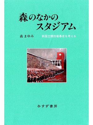 cover image of 森のなかのスタジアム――新国立競技場暴走を考える